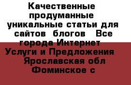 Качественные, продуманные, уникальные статьи для сайтов, блогов - Все города Интернет » Услуги и Предложения   . Ярославская обл.,Фоминское с.